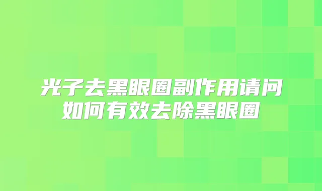 光子去黑眼圈副作用请问如何有效去除黑眼圈