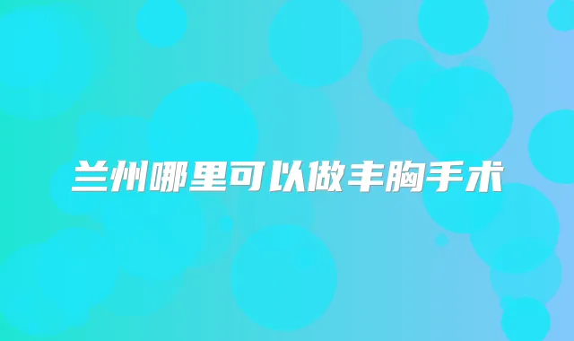 兰州哪里可以做丰胸手术