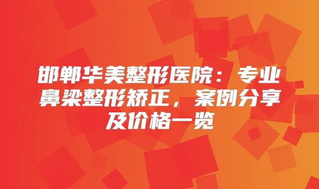 邯郸华美整形医院：专业鼻梁整形矫正，案例分享及价格一览