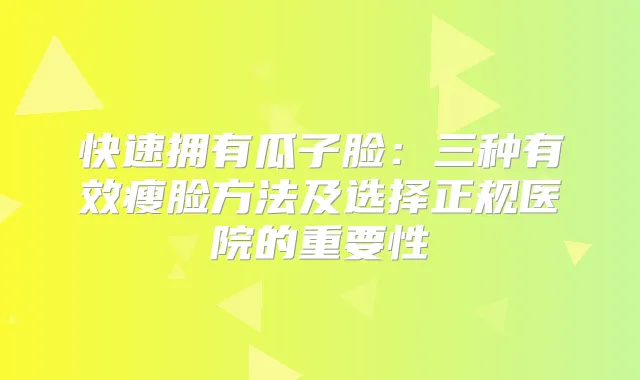 快速拥有瓜子脸：三种有效瘦脸方法及选择正规医院的重要性