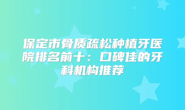 保定市骨质疏松种植牙医院排名前十:口碑佳的牙科机构推荐