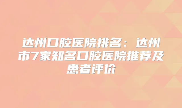 达州口腔医院排名：达州市7家知名口腔医院推荐及患者评价