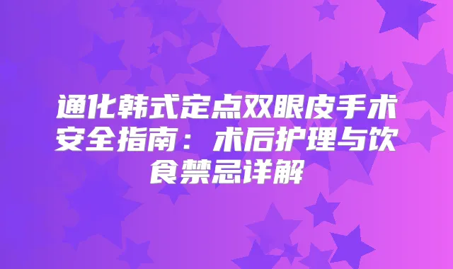 通化韩式定点双眼皮手术安全指南：术后护理与饮食禁忌详解