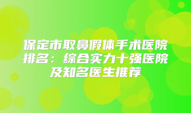 保定市取鼻假体手术医院排名:综合实力十强医院及知名医生推荐