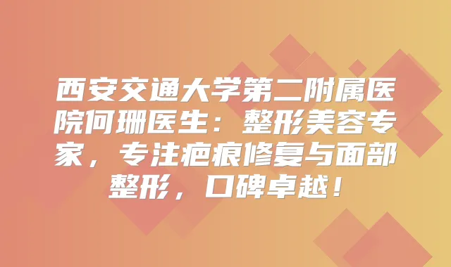 西安交通大学第二附属医院何珊医生：整形美容专家，专注疤痕修复与面部整形，口碑卓越！