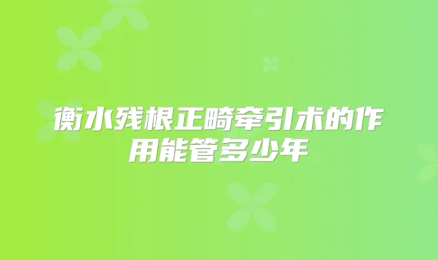 衡水残根正畸牵引术的作用能管多少年