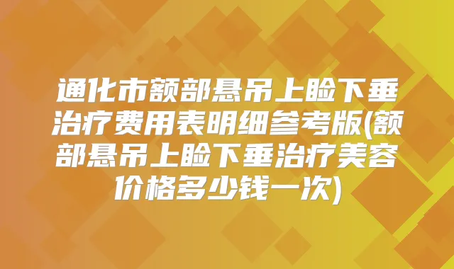 通化市额部悬吊上睑下垂费用表明细参考版(额部悬吊上睑下垂美容价格多少钱一次)