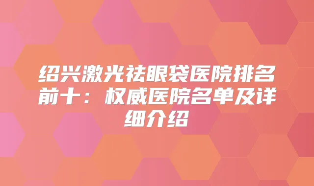 绍兴激光祛眼袋医院排名前十：医院名单及详细介绍
