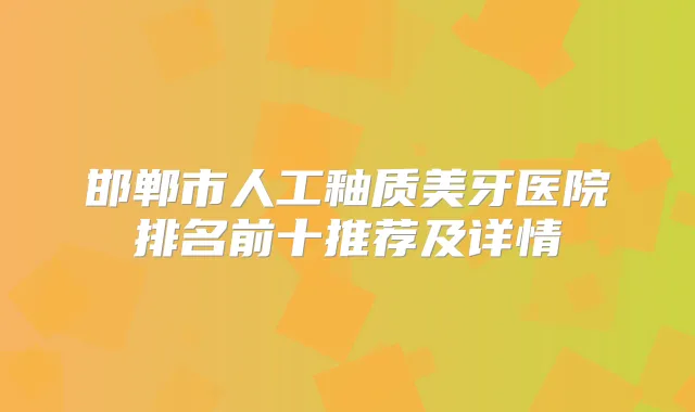 邯郸市人工釉质美牙医院排名前十推荐及详情
