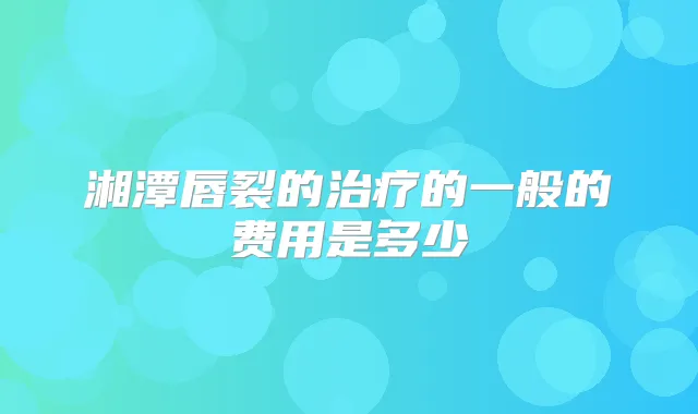 湘潭唇裂的的一般的费用是多少