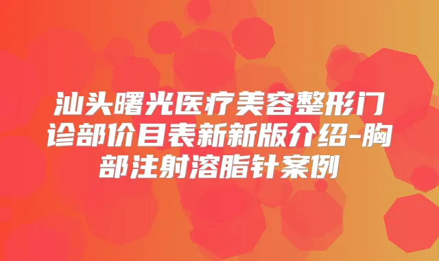 汕头曙光医疗美容整形门诊部价目表新新版介绍-胸部注射溶脂针案例
