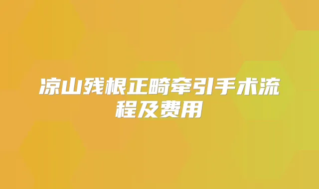 凉山残根正畸牵引手术流程及费用