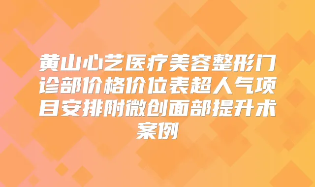 黄山心艺医疗美容整形门诊部价格价位表超人气项目安排附微创面部提升术案例