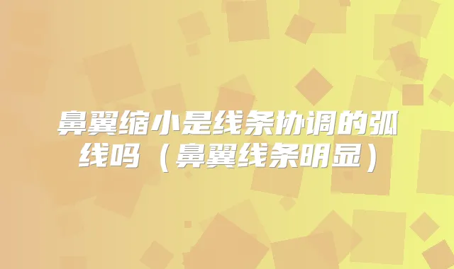 鼻翼缩小是线条协调的弧线吗（鼻翼线条明显）