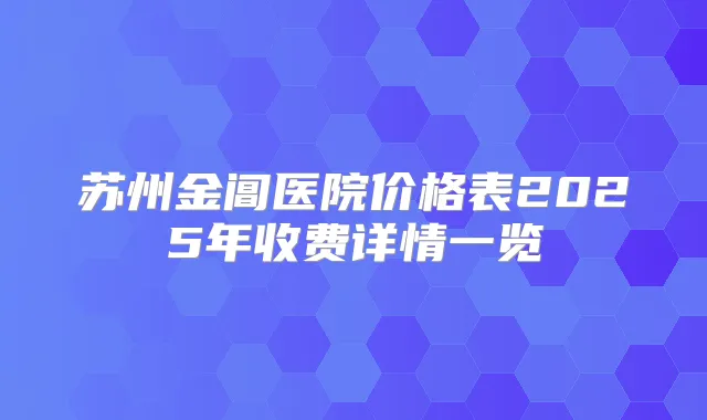 苏州金阊医院价格表2025年收费详情一览