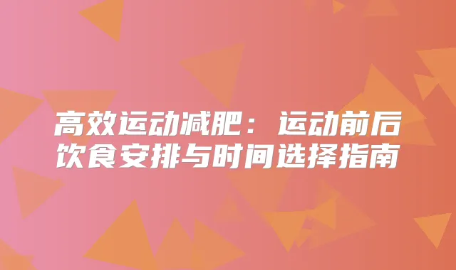 高效运动减肥：运动前后饮食安排与时间选择指南