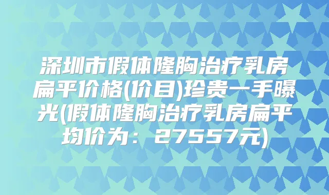 深圳市假体隆胸乳房扁平价格(价目)珍贵一手曝光(假体隆胸乳房扁平均价为:27557元)