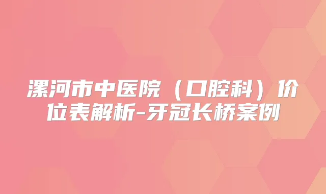漯河市中医院(口腔科)价位表解析-牙冠长桥案例
