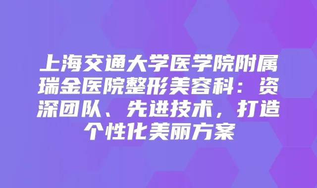 上海交通大学医学院附属瑞金医院整形美容科：资深团队、先进技术，打造个性化美丽方案