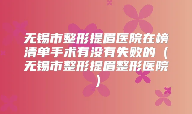 无锡市整形提眉医院在榜清单手术有没有失败的（无锡市整形提眉整形医院）