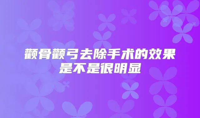 颧骨颧弓去除手术的效果是不是很明显