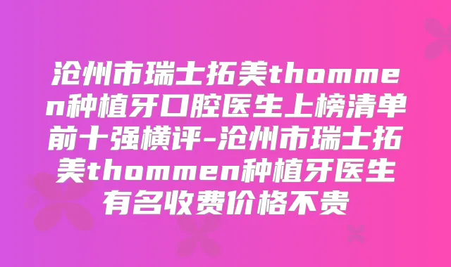 沧州市瑞士拓美thommen种植牙口腔医生上榜清单前十强横评-沧州市瑞士拓美thommen种植牙医生有名收费价格不贵
