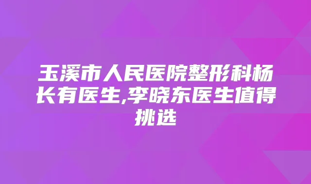 玉溪市人民医院整形科杨长有医生,李晓东医生值得挑选