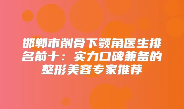 邯郸市削骨下颚角医生排名前十:实力口碑兼备的整形美容专家推荐