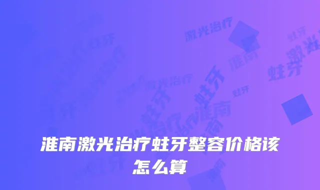 淮南激光蛀牙整容价格该怎么算