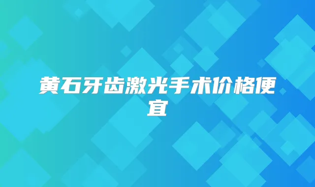 黄石牙齿激光手术价格便宜