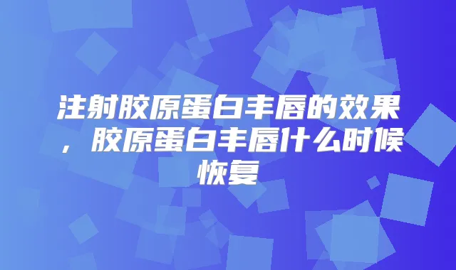 注射胶原蛋白丰唇的效果，胶原蛋白丰唇什么时候恢复
