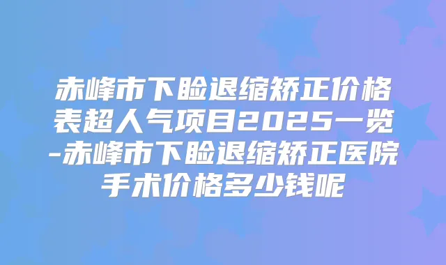 赤峰市下睑退缩矫正价格表超人气项目2025一览-赤峰市下睑退缩矫正医院手术价格多少钱呢