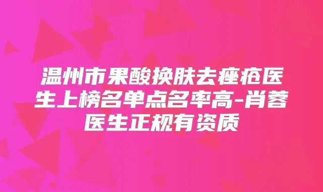 温州市果酸换肤去痤疮医生上榜名单点名率高-肖蓉医生正规有资质