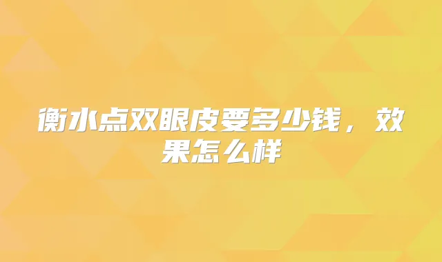衡水点双眼皮要多少钱，效果怎么样