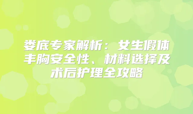 娄底专家解析:女生假体丰胸安全性、材料选择及术后护理全攻略