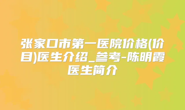 张家口市第一医院价格(价目)医生介绍_参考-陈明霞医生简介