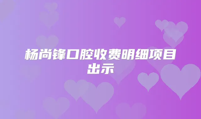 杨尚锋口腔收费明细项目出示