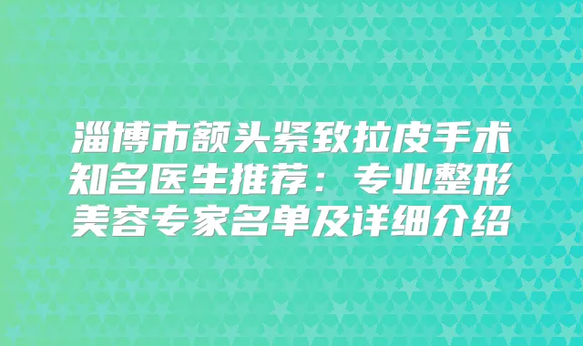 淄博市额头紧致拉皮手术知名医生推荐：专业整形美容专家名单及详细介绍