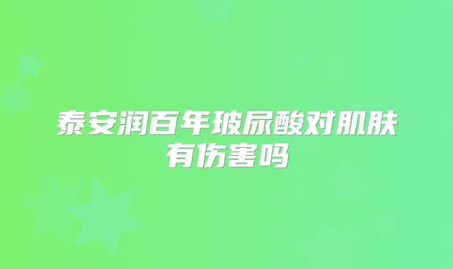 泰安润百年玻尿酸对肌肤有伤害吗