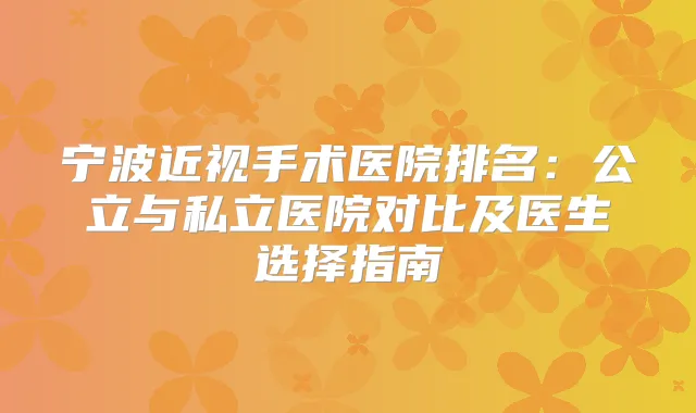 宁波近视手术医院排名：公立与私立医院对比及医生选择指南