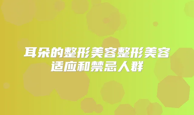 耳朵的整形美容整形美容适应和禁忌人群