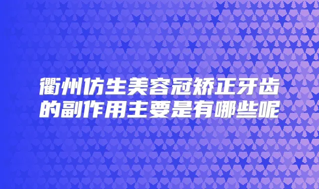 衢州仿生美容冠矫正牙齿的副作用主要是有哪些呢