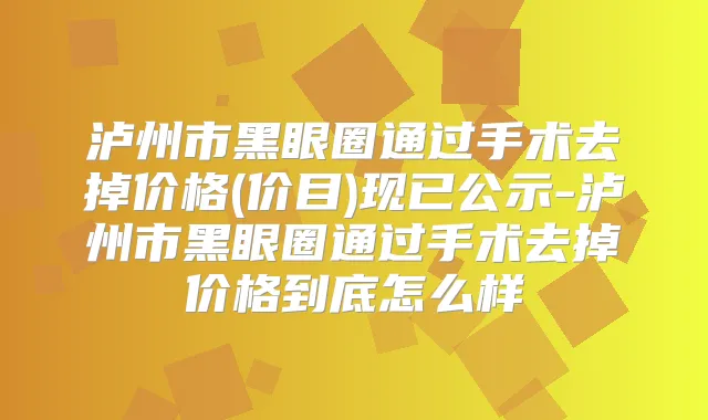 泸州市黑眼圈通过手术去掉价格(价目)现已公示-泸州市黑眼圈通过手术去掉价格到底怎么样