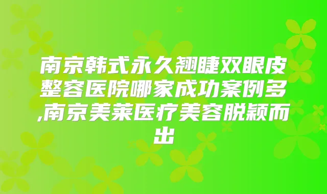南京韩式永久翘睫双眼皮整容医院哪家成功案例多,南京美莱医疗美容脱颖而出