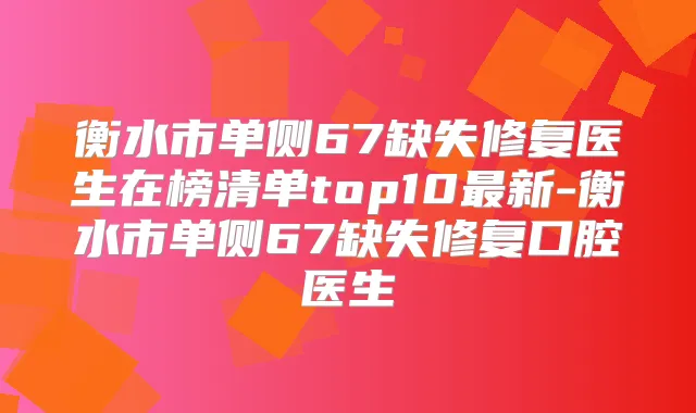 衡水市单侧67缺失修复医生在榜清单top10新-衡水市单侧67缺失修复口腔医生