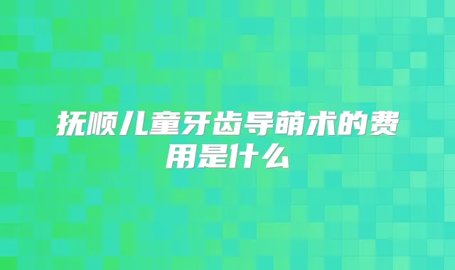 抚顺儿童牙齿导萌术的费用是什么
