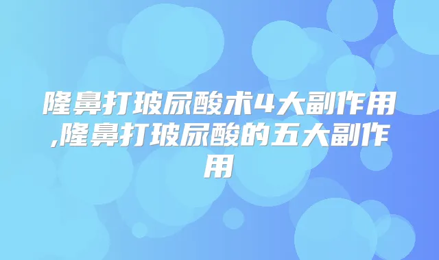 隆鼻打玻尿酸术4大副作用,隆鼻打玻尿酸的五大副作用