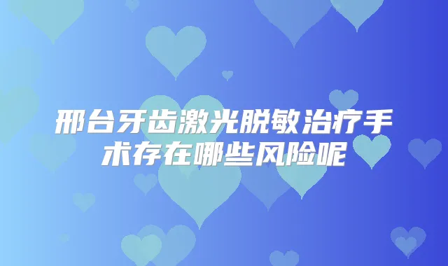 邢台牙齿激光脱敏手术存在哪些风险呢