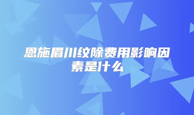恩施眉川纹除费用影响因素是什么