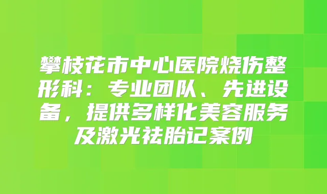 攀枝花市中心医院烧伤整形科:专业团队、先进设备,提供多样化美容服务及激光祛胎记案例
